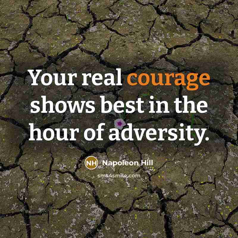 “Your real courage shows best in the hour of adversity.” quote by Napoleon Hill