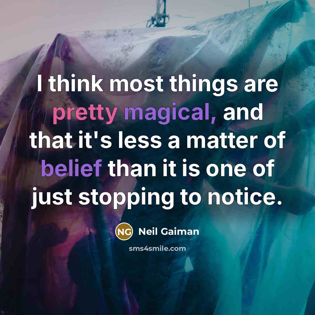 “I think most things are pretty magical, and that it's less a matter of belief than it is one of just stopping to notice.” quote by Neil Gaiman