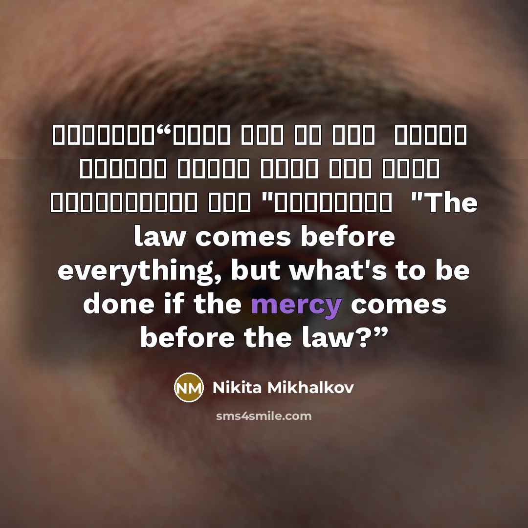 “القانون يأتي قبل كل شيء ، ولكن ما الذي ينبغي عمله إذا كانت الرحمة تأتي قبل القانون؟" "The law comes before everything, but what's to be done if the mercy comes before the law?” quote by Nikita Mikhalkov