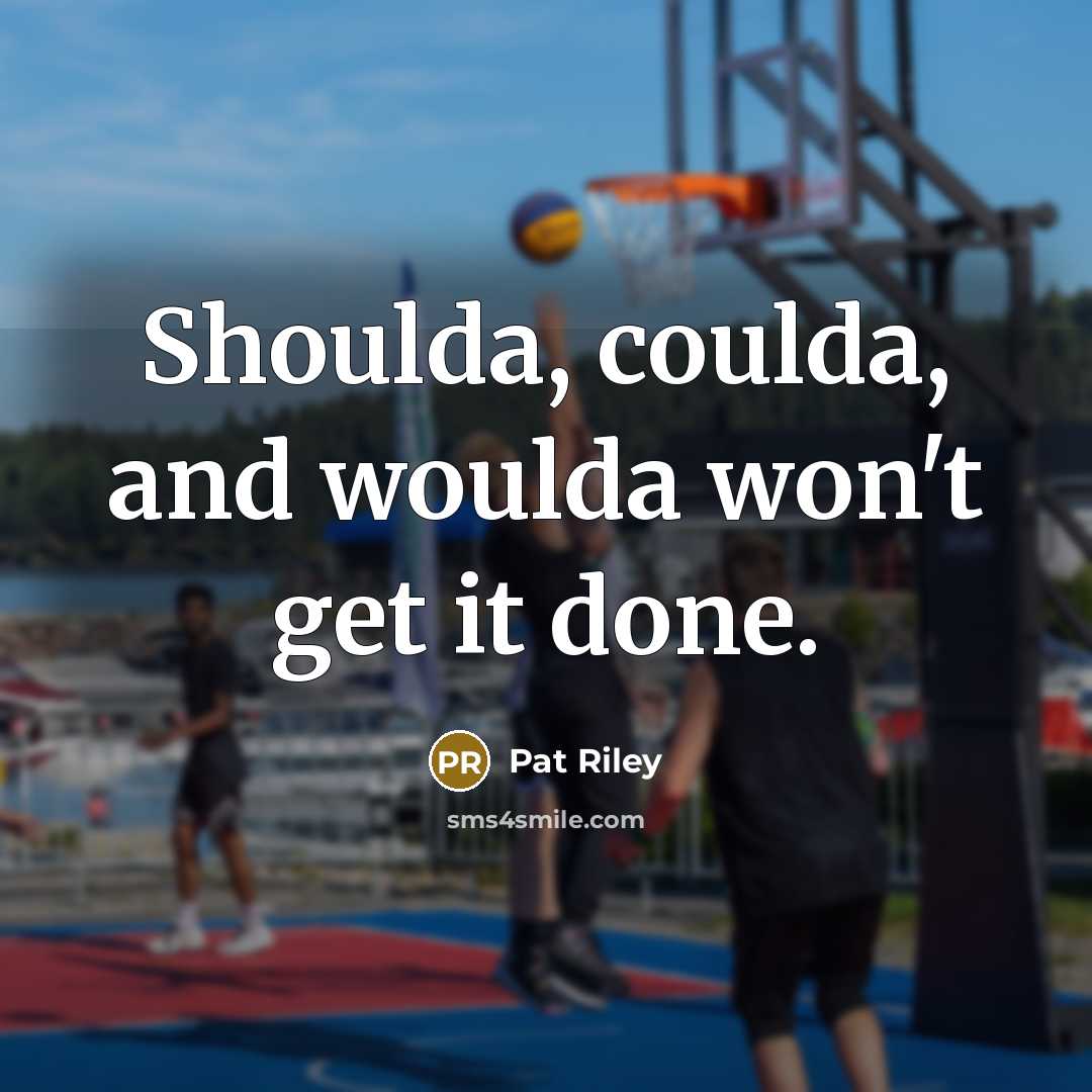 “Shoulda, coulda, and woulda won't get it done.” quote by Pat Riley