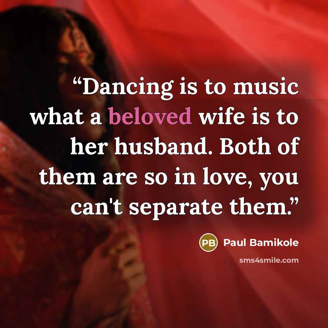 “Dancing is to music what a beloved wife is to her husband. Both of them are so in love, you can't separate them.” quote by Paul Bamikole