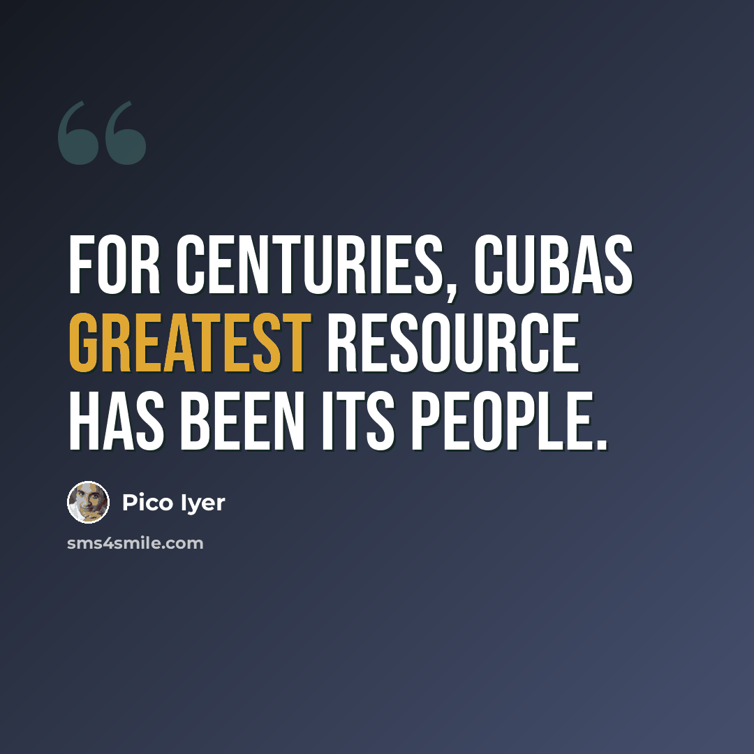 “For centuries, Cubas greatest resource has been its people.” quote by Pico Iyer