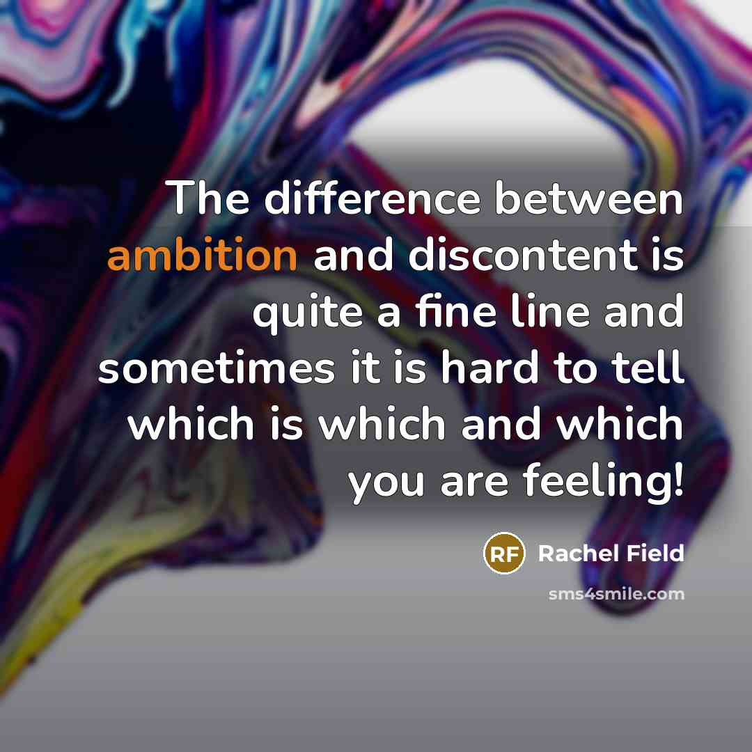 “The difference between ambition and discontent is quite a fine line and sometimes it is hard to tell which is which and which you are feeling!” quote by Rachel Field