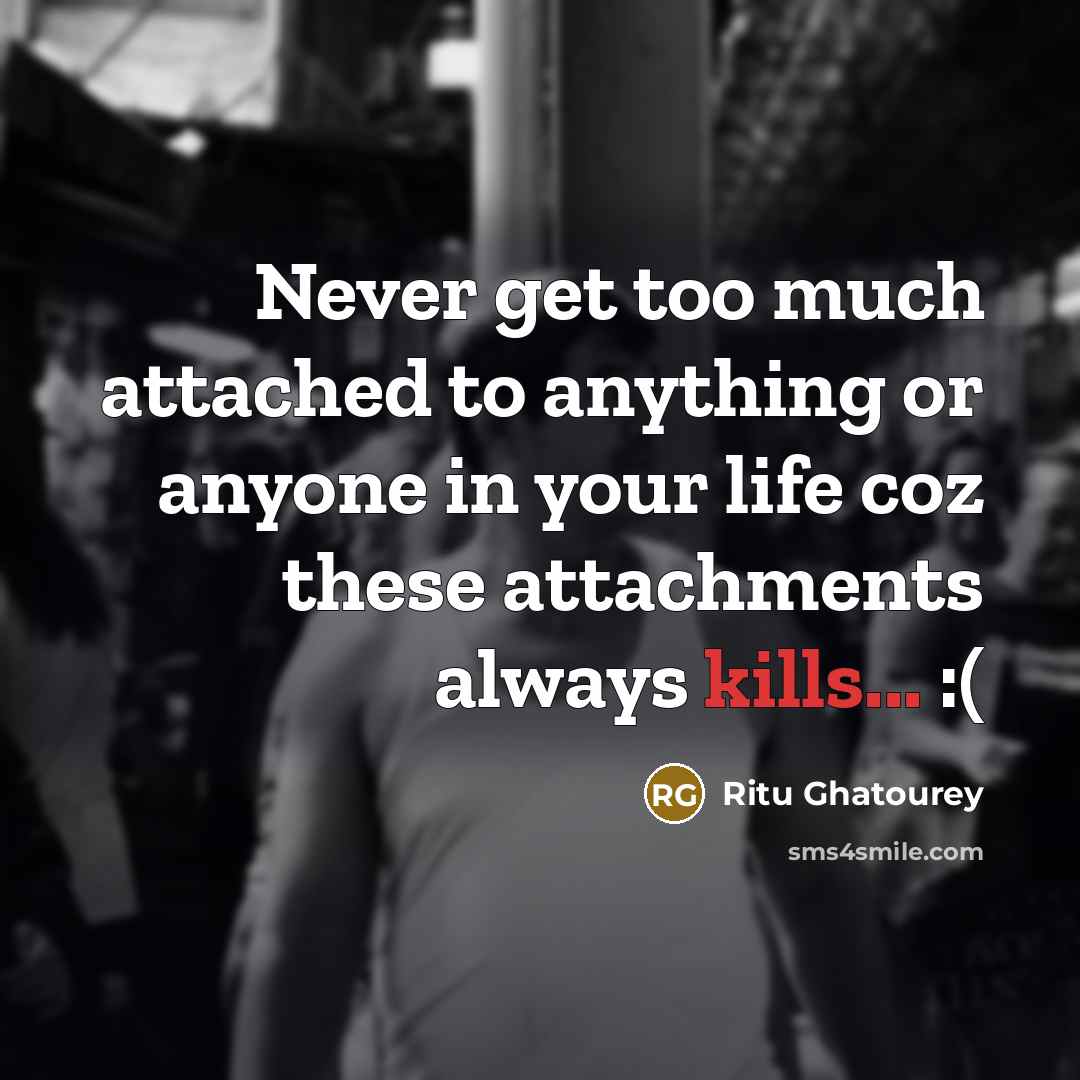 “Never get too much attached to anything or anyone in your life coz these attachments always kills... :(” quote by Ritu Ghatourey