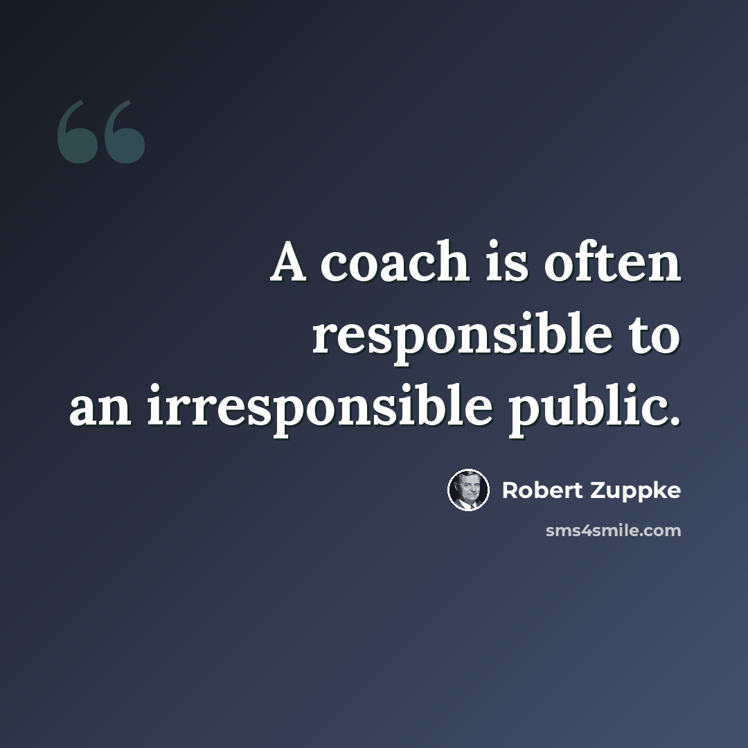 “A coach is often responsible to an irresponsible public.” quote by Robert Zuppke