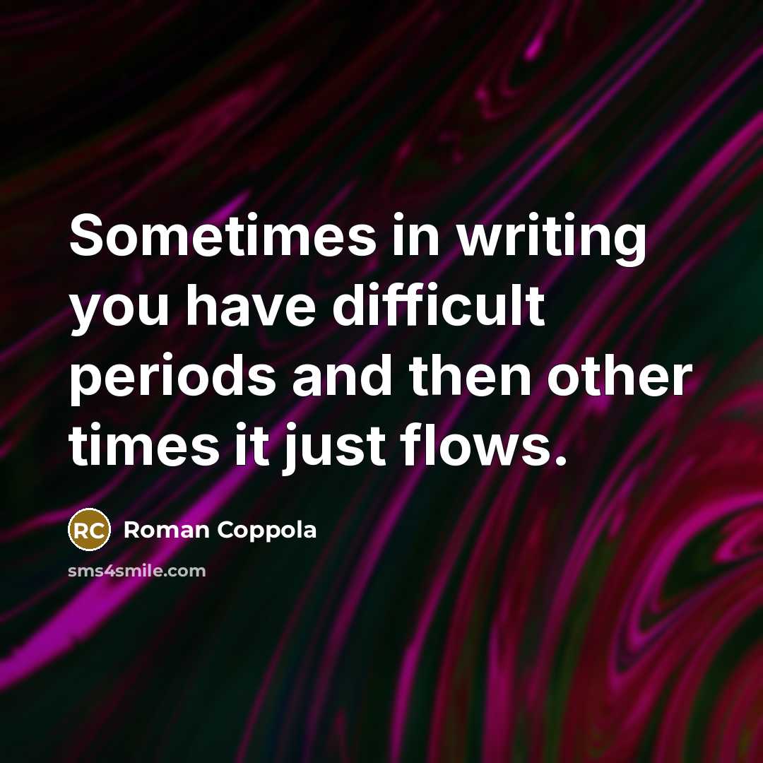 “Sometimes in writing you have difficult periods and then other times it just flows.” quote by Roman Coppola