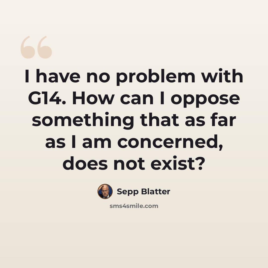 “I have no problem with G14. How can I oppose something that as far as I am concerned, does not exist?” quote by Sepp Blatter