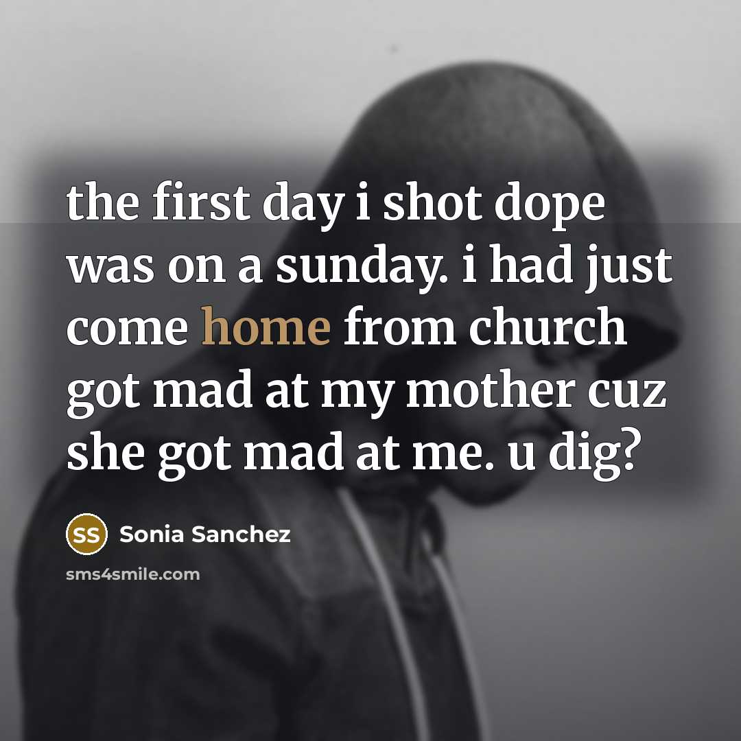 “the first day i shot dope was on a sunday. i had just come home from church got mad at my mother cuz she got mad at me. u dig?” quote by Sonia Sanchez