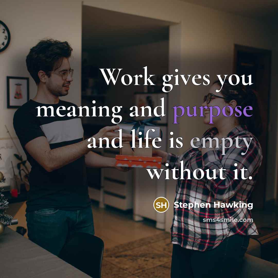 “Work gives you meaning and purpose and life is empty without it.” quote by Stephen Hawking