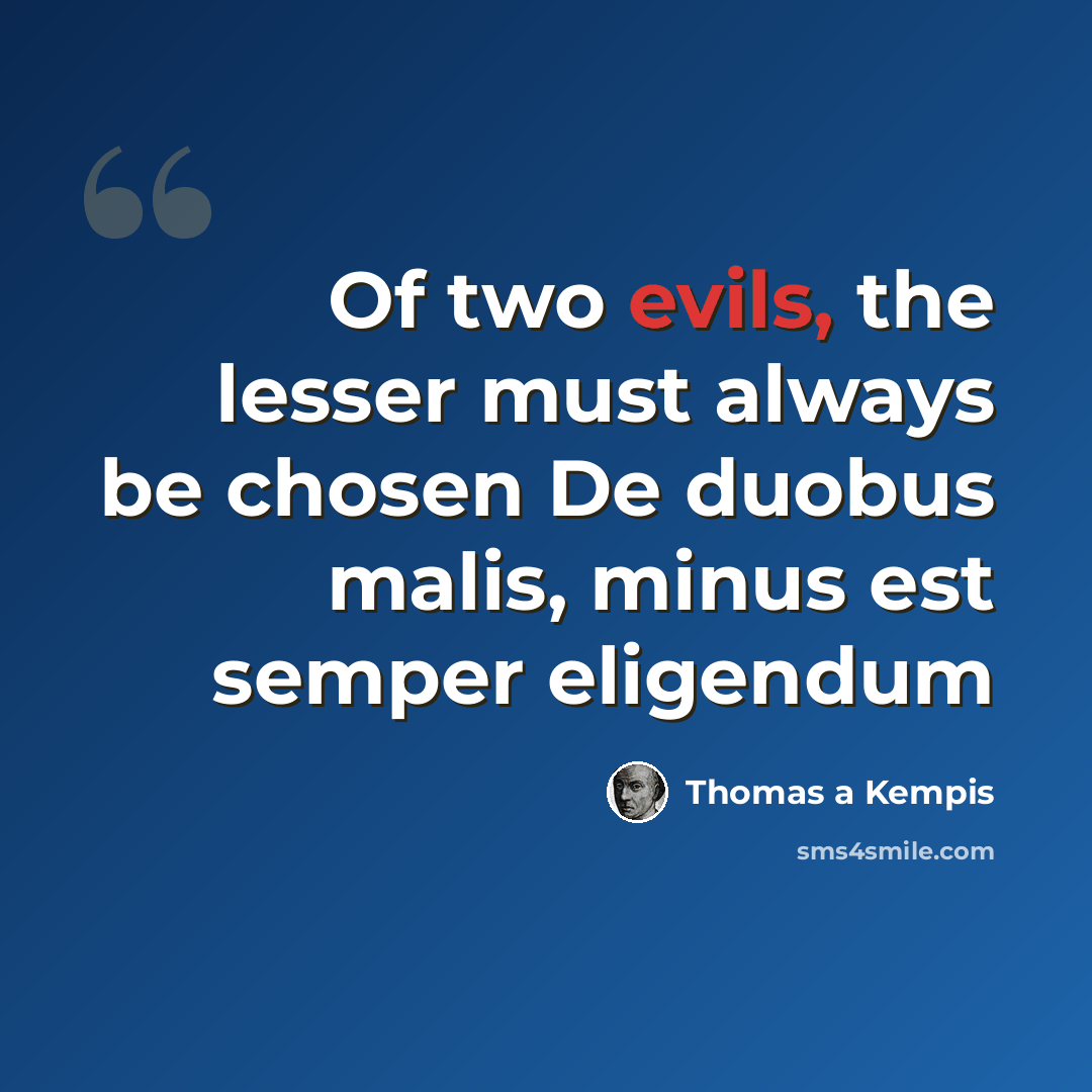 “Of two evils, the lesser must always be chosen De duobus malis, minus est semper eligendum” quote by Thomas a Kempis