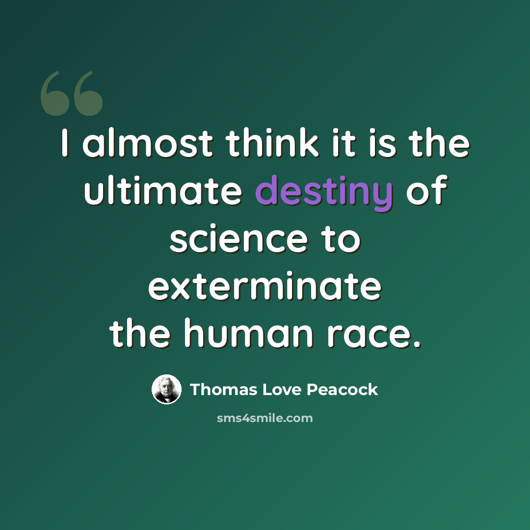 “I almost think it is the ultimate destiny of science to exterminate the human race.” quote by Thomas Love Peacock