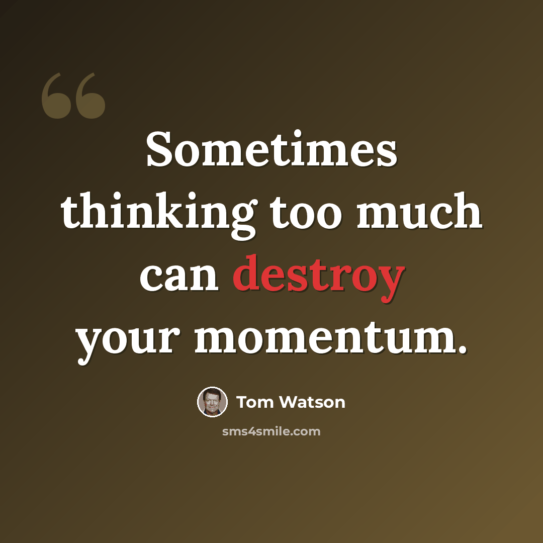 “Sometimes thinking too much can destroy your momentum.” quote by Tom Watson