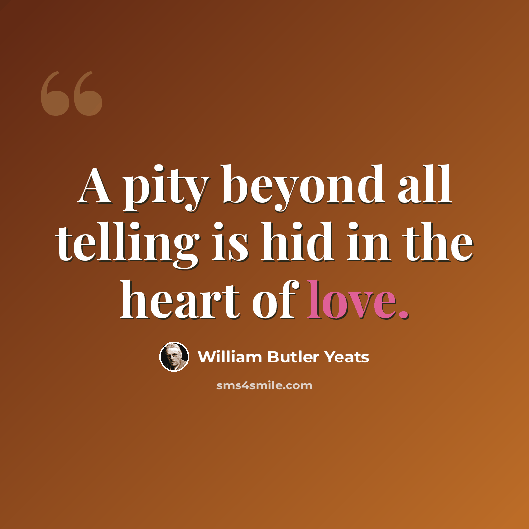 “A pity beyond all telling is hid in the heart of love.” quote by William Butler Yeats