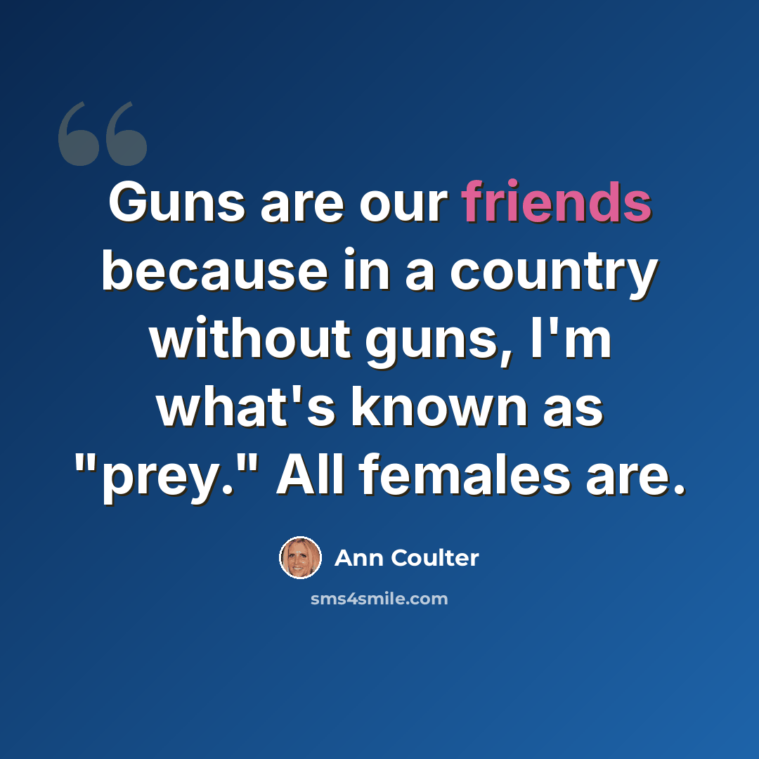 “Guns are our friends because in a country without guns, I'm what's known as "prey." All females are.” quote by Ann Coulter