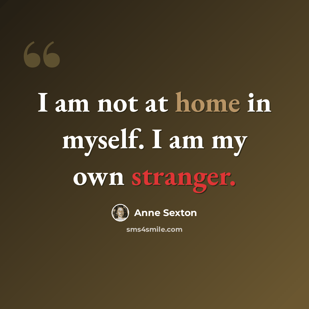 “I am not at home in myself. I am my own stranger.” quote by Anne Sexton