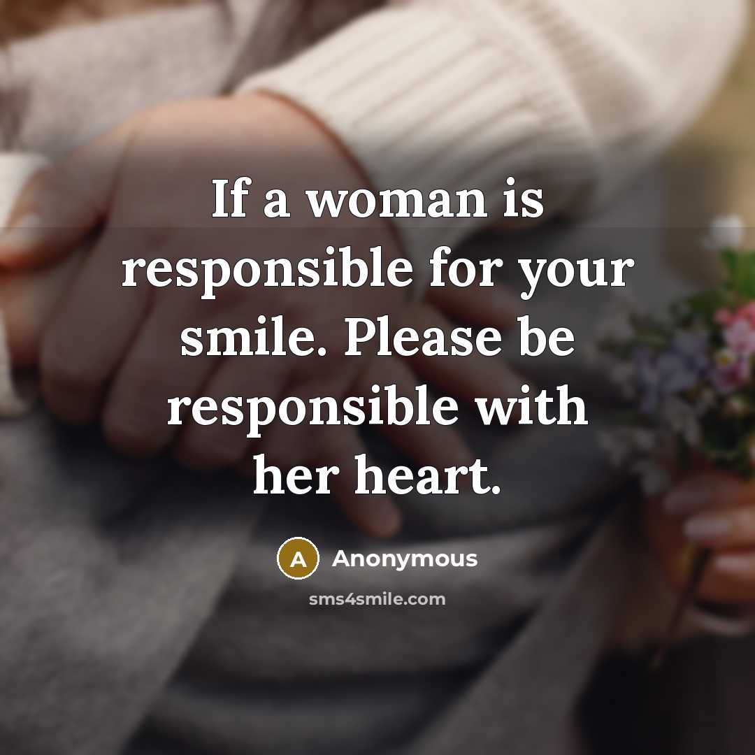“If a woman is responsible for your smile. Please be responsible with her heart.” quote by Anonymous