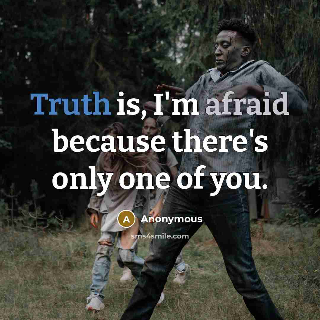 “Truth is, I'm afraid because there's only one of you.” quote by Anonymous
