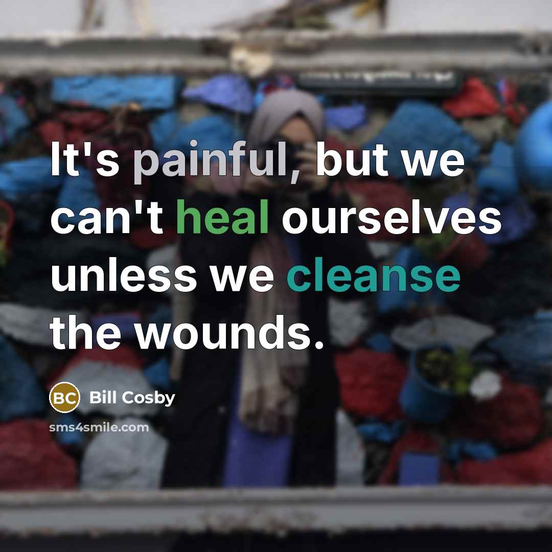 “It's painful, but we can't heal ourselves unless we cleanse the wounds.” quote by Bill Cosby