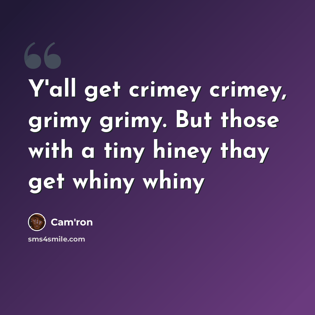 “Y'all get crimey crimey, grimy grimy. But those with a tiny hiney thay get whiny whiny” quote by Cam'ron