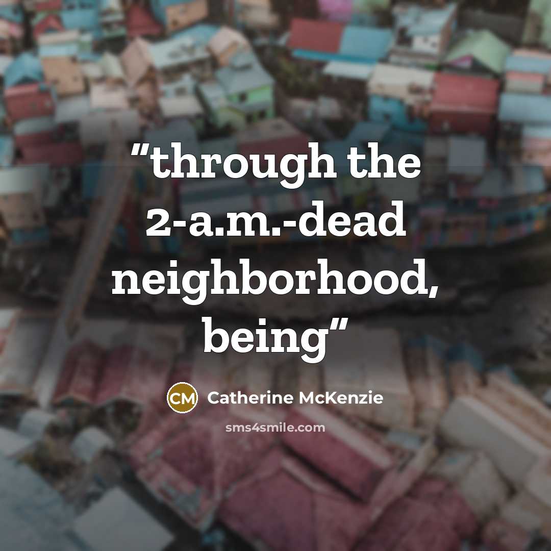 “through the 2-a.m.-dead neighborhood, being” quote by Catherine McKenzie