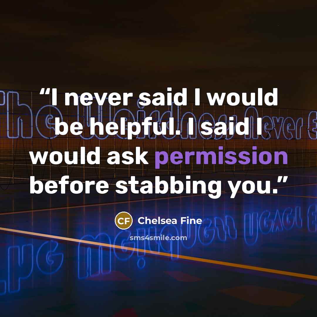 “I never said I would be helpful. I said I would ask permission before stabbing you.” quote by Chelsea Fine