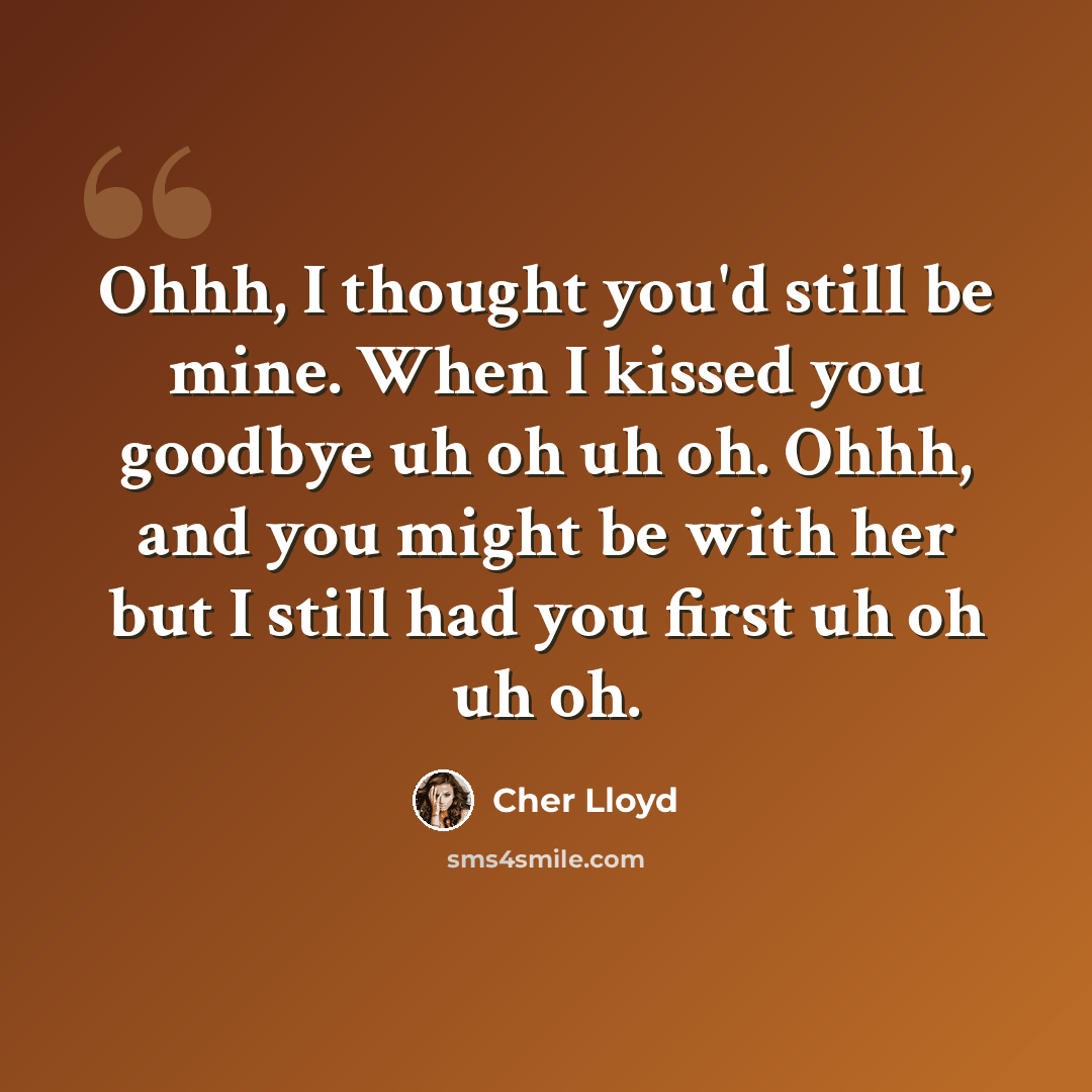 “Ohhh, I thought you'd still be mine. When I kissed you goodbye uh oh uh oh. Ohhh, and you might be with her but I still had you first uh oh uh oh.” quote by Cher Lloyd