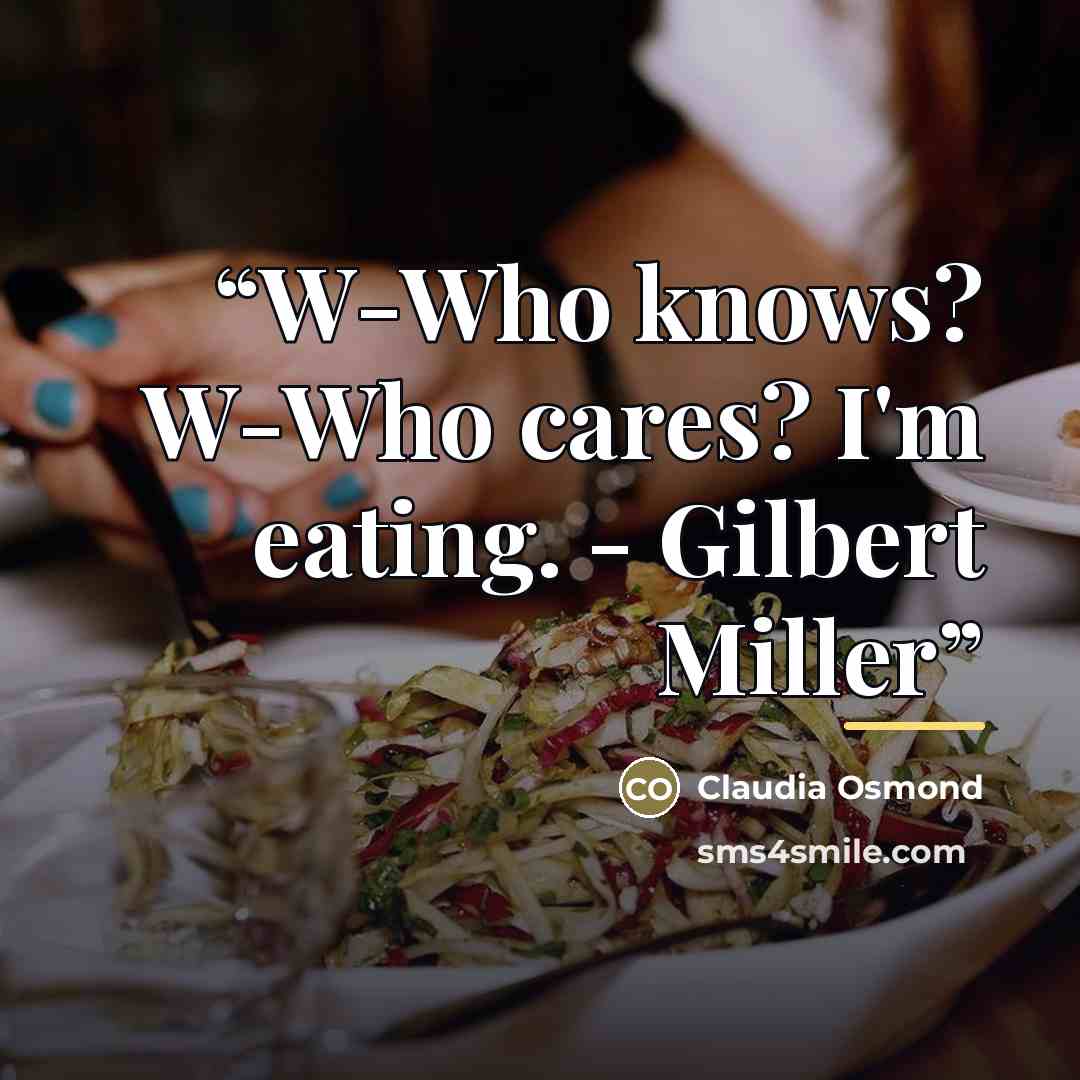 “W-Who knows? W-Who cares? I'm eating. - Gilbert Miller” quote by Claudia Osmond
