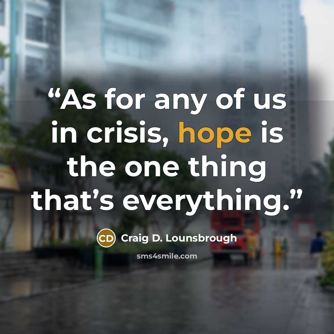 “As for any of us in crisis, hope is the one thing that’s everything.” quote by Craig D. Lounsbrough