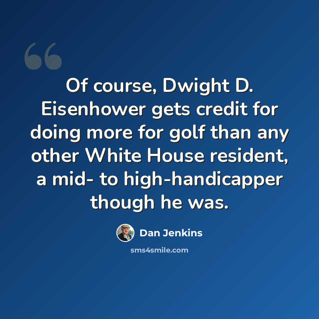 “Of course, Dwight D. Eisenhower gets credit for doing more for golf than any other White House resident, a mid- to high-handicapper though he was.” quote by Dan Jenkins