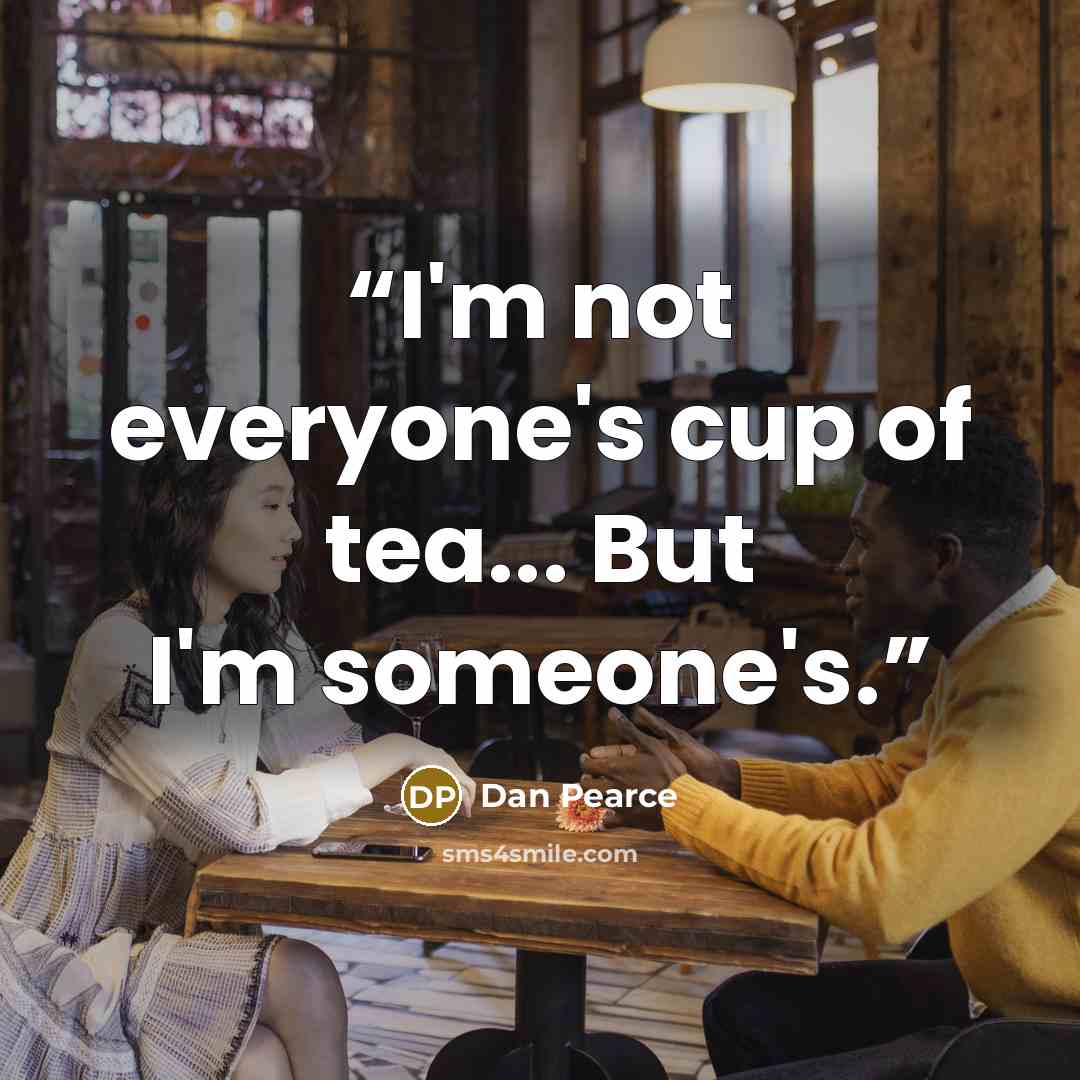 “I'm not everyone's cup of tea... But I'm someone's.” quote by Dan Pearce