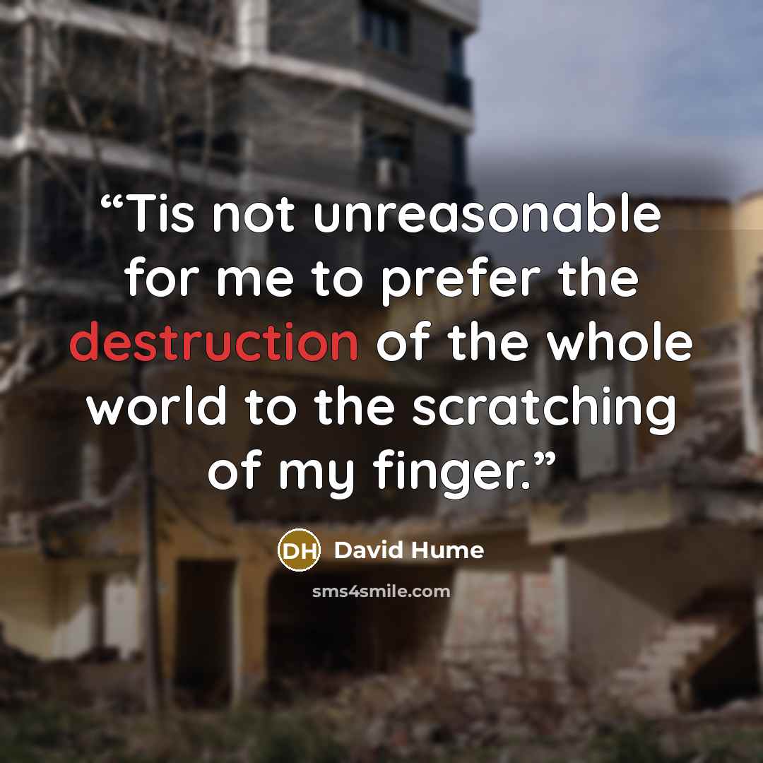 “Tis not unreasonable for me to prefer the destruction of the whole world to the scratching of my finger.” quote by David Hume
