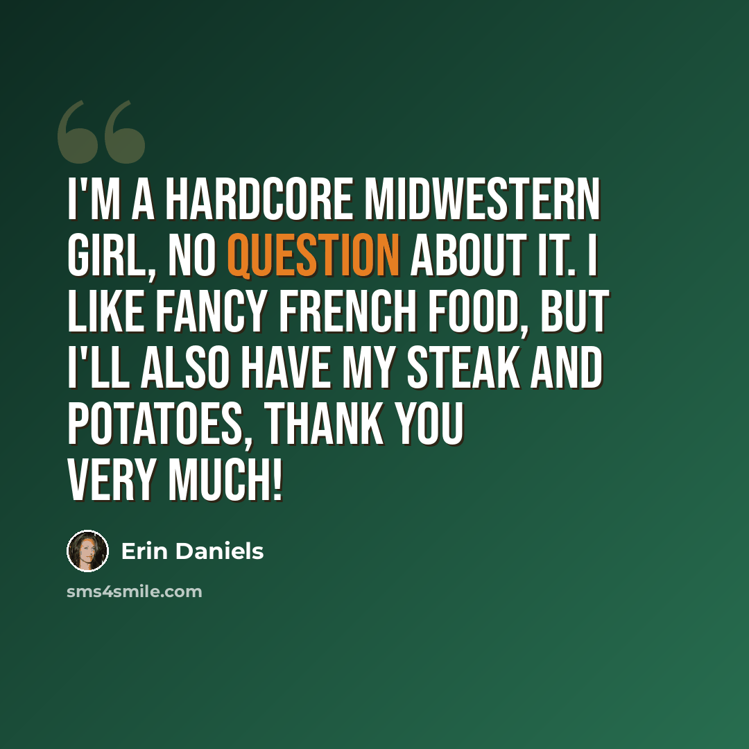 “I'm a hardcore Midwestern girl, no question about it. I like fancy French food, but I'll also have my steak and potatoes, thank you very much!” quote by Erin Daniels