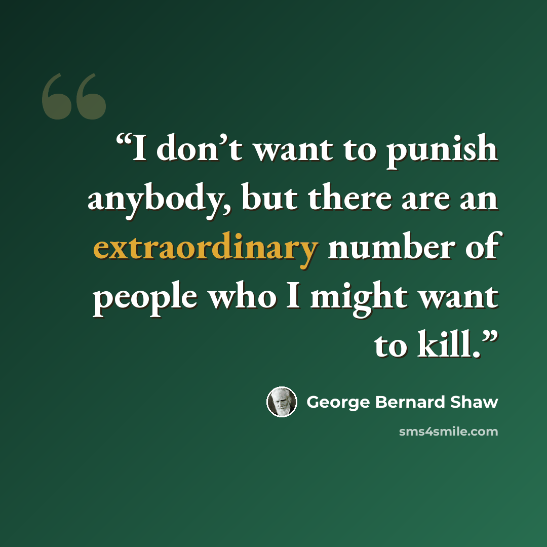 “I don’t want to punish anybody, but there are an extraordinary number of people who I might want to kill.” quote by George Bernard Shaw
