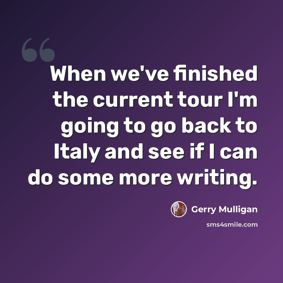“When we've finished the current tour I'm going to go back to Italy and see if I can do some more writing.” quote by Gerry Mulligan