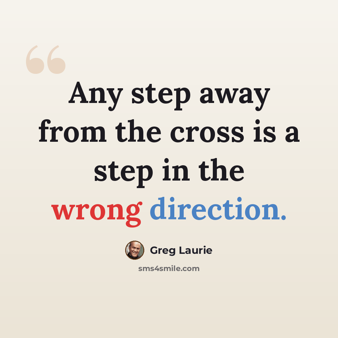 “Any step away from the cross is a step in the wrong direction.” quote by Greg Laurie