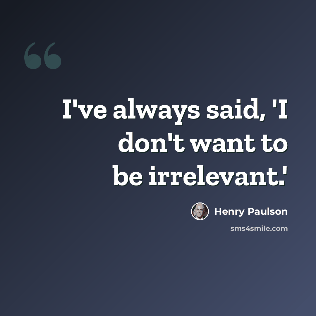 “I've always said, 'I don't want to be irrelevant.'” quote by Henry Paulson