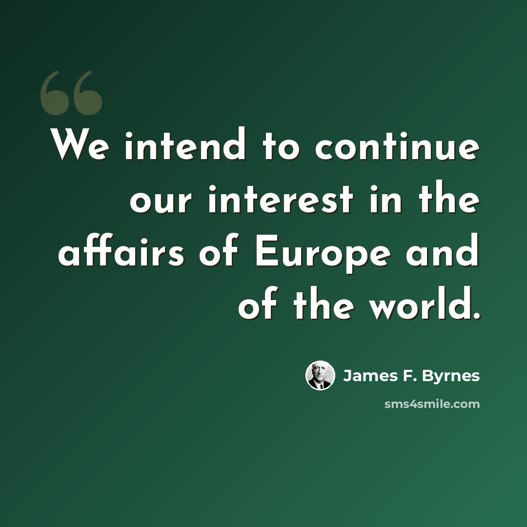 “We intend to continue our interest in the affairs of Europe and of the world.” quote by James F. Byrnes