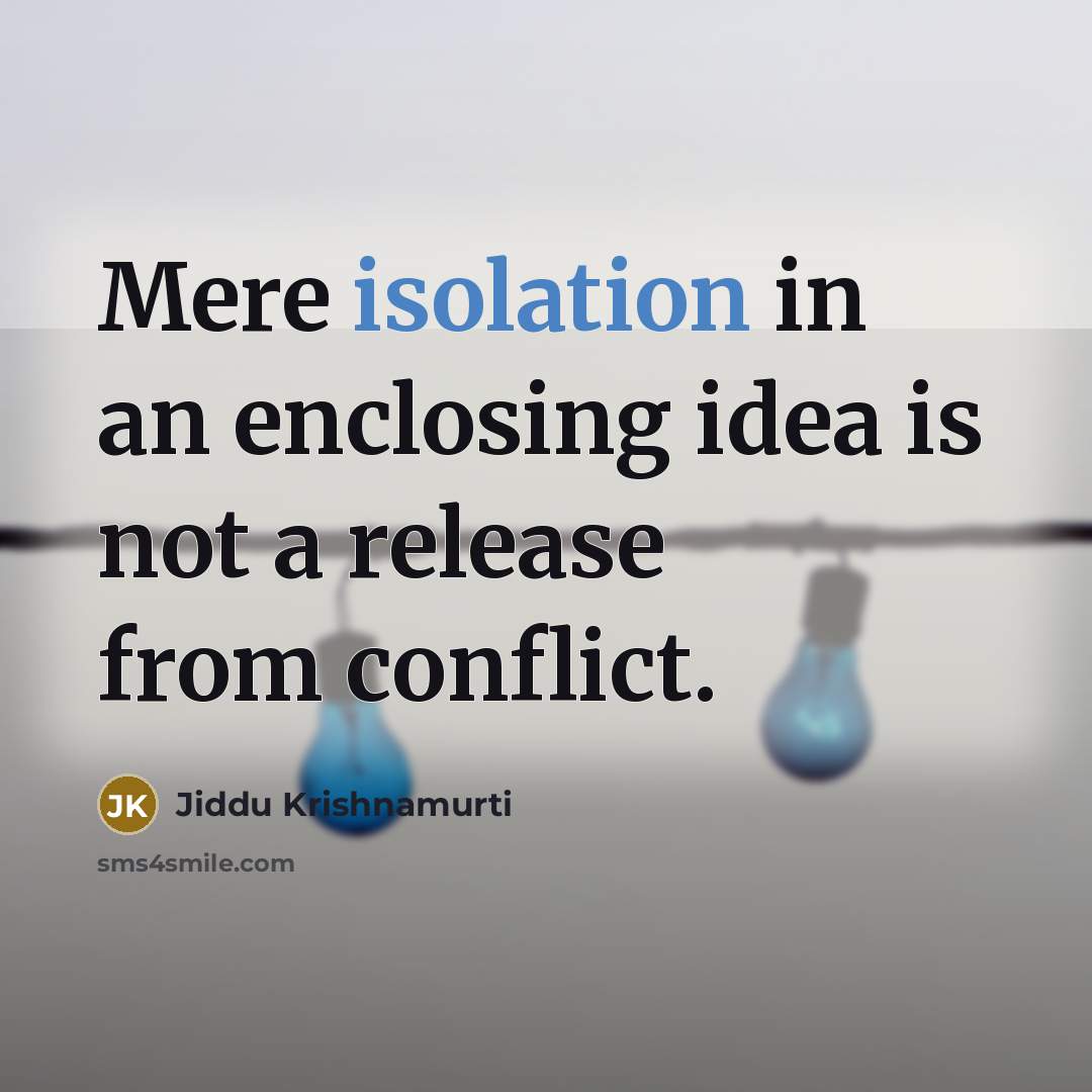 “Mere isolation in an enclosing idea is not a release from conflict.” quote by Jiddu Krishnamurti