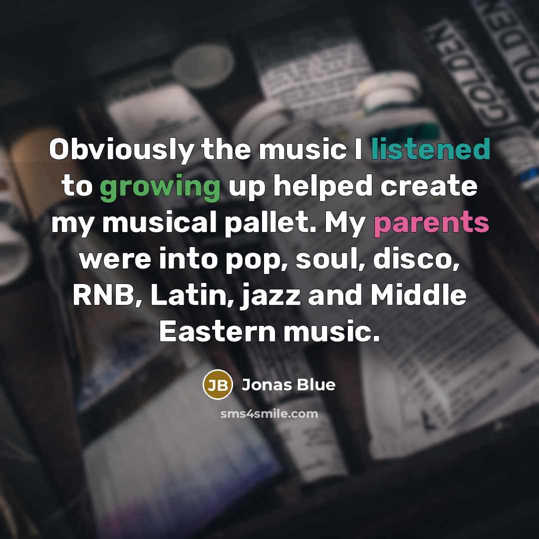 “Obviously the music I listened to growing up helped create my musical pallet. My parents were into pop, soul, disco, RNB, Latin, jazz and Middle Eastern music.” quote by Jonas Blue