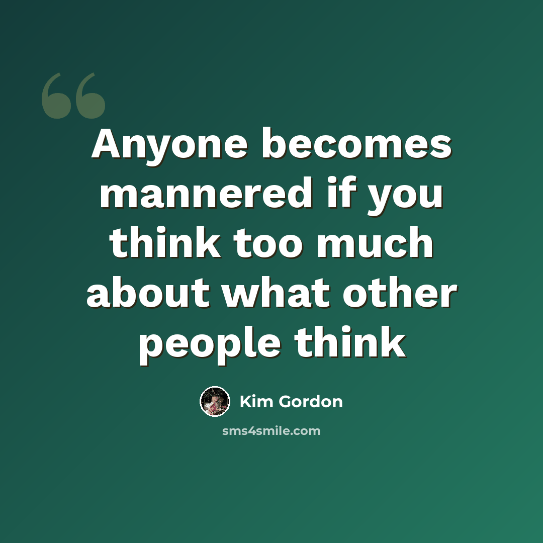 “Anyone becomes mannered if you think too much about what other people think” quote by Kim Gordon