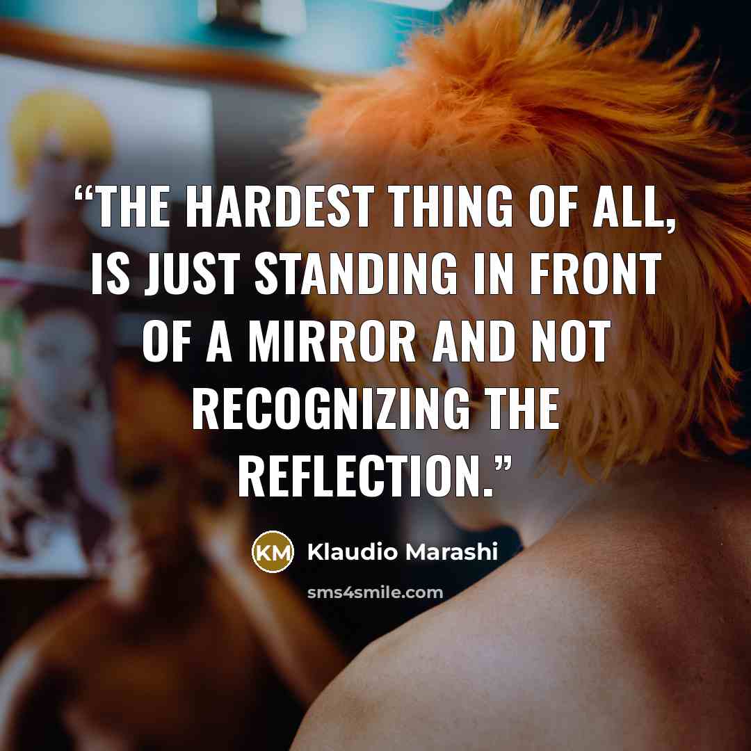 “The hardest thing of all, is just standing in front of a mirror and not recognizing the reflection.” quote by Klaudio Marashi