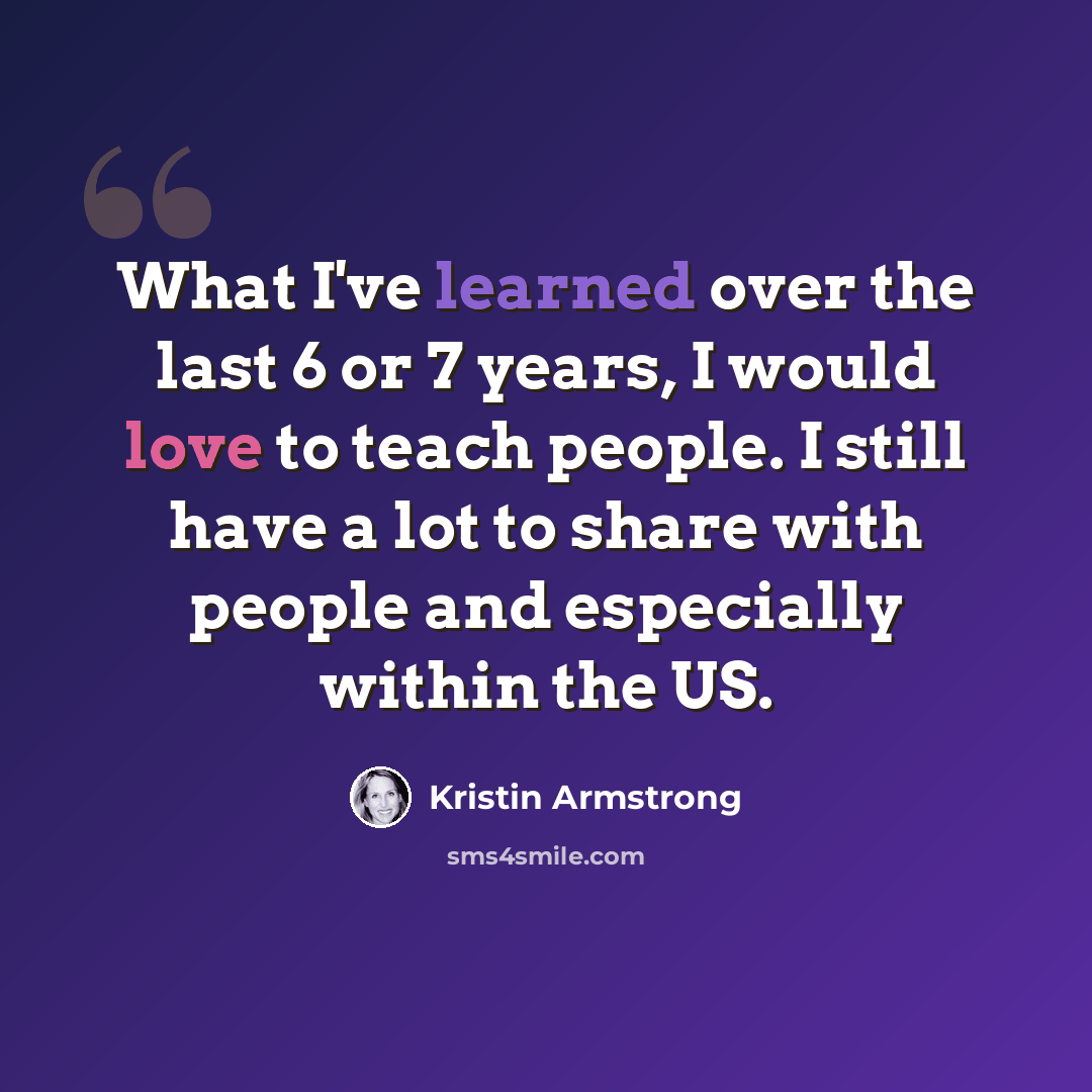 “What I've learned over the last 6 or 7 years, I would love to teach people. I still have a lot to share with people and especially within the US.” quote by Kristin Armstrong