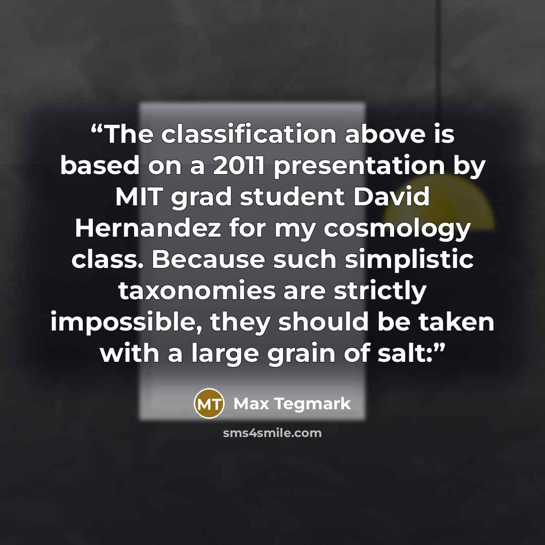 “The classification above is based on a 2011 presentation by MIT grad student David Hernandez for my cosmology class. Because such simplistic taxonomies are strictly impossible, they should be taken with a large grain of salt:” quote by Max Tegmark