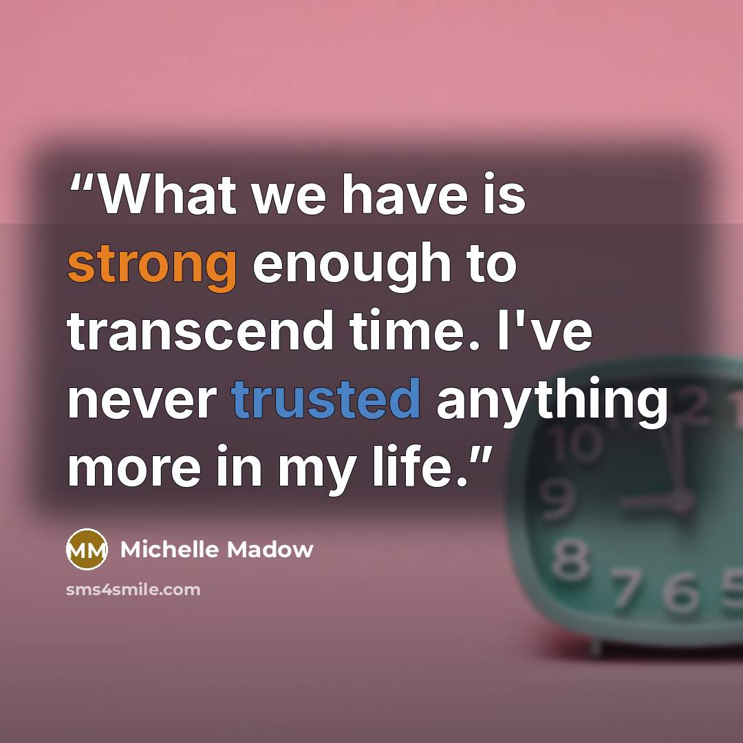 “What we have is strong enough to transcend time. I've never trusted anything more in my life.” quote by Michelle Madow