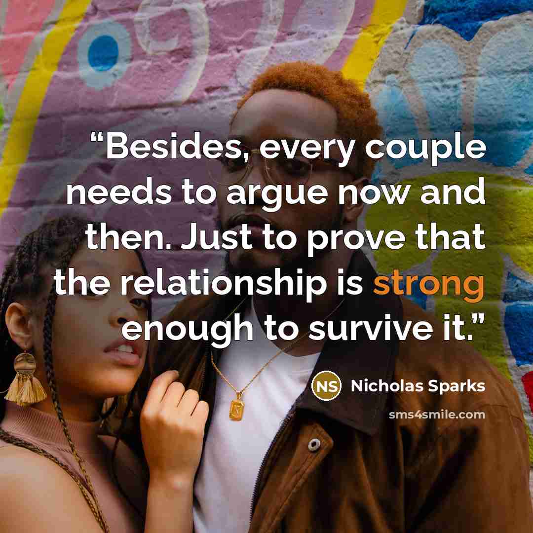 “Besides, every couple needs to argue now and then. Just to prove that the relationship is strong enough to survive it.” quote by Nicholas Sparks
