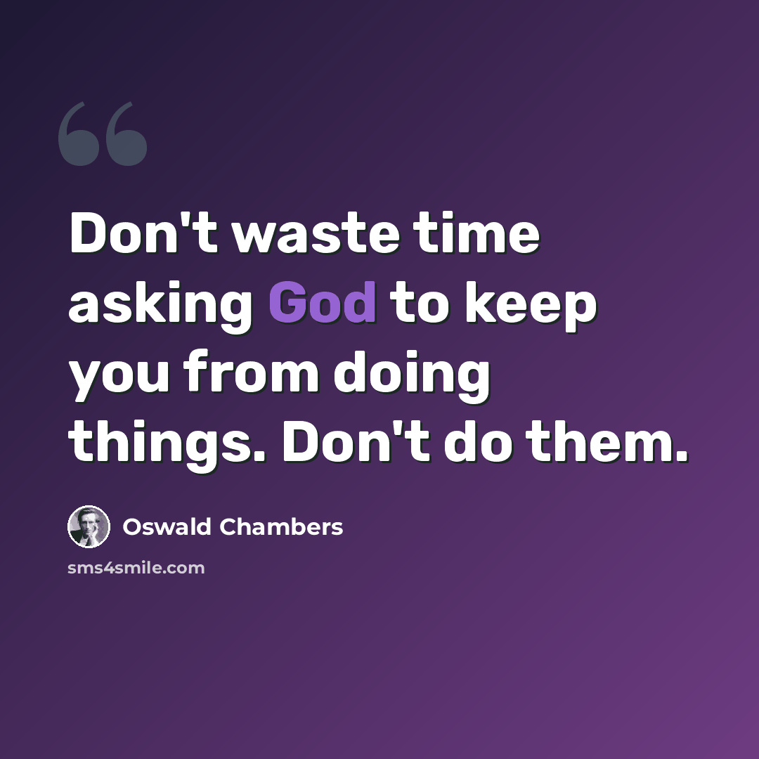 “Don't waste time asking God to keep you from doing things. Don't do them.” quote by Oswald Chambers