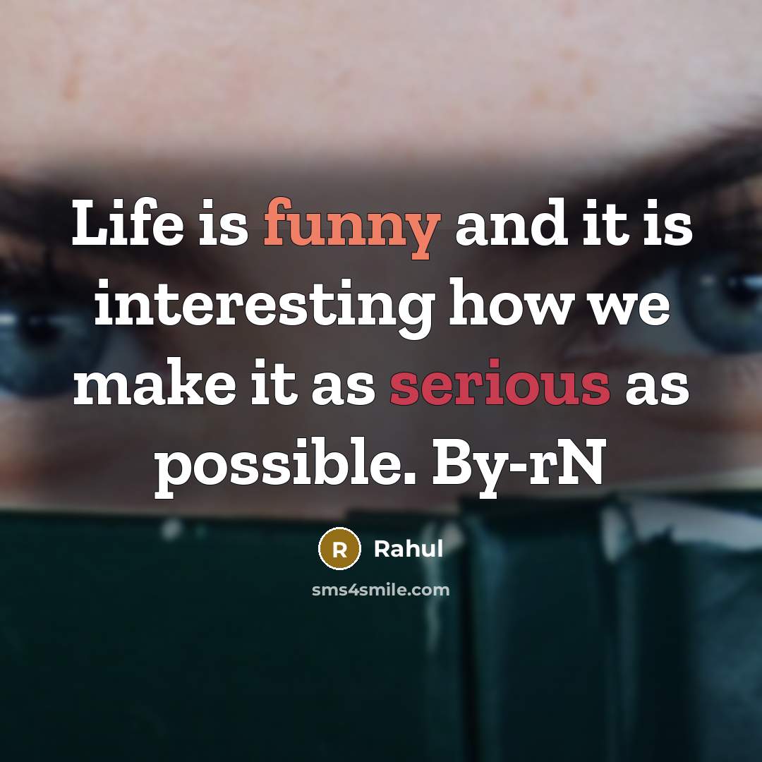 “Life is funny and it is interesting how we make it as serious as possible. By-rN” quote by Rahul