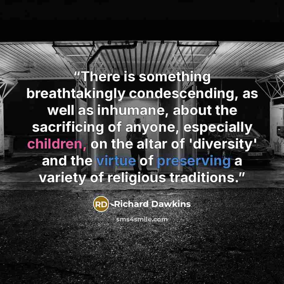 “There is something breathtakingly condescending, as well as inhumane, about the sacrificing of anyone, especially children, on the altar of 'diversity' and the virtue of preserving a variety of religious traditions.” quote by Richard Dawkins