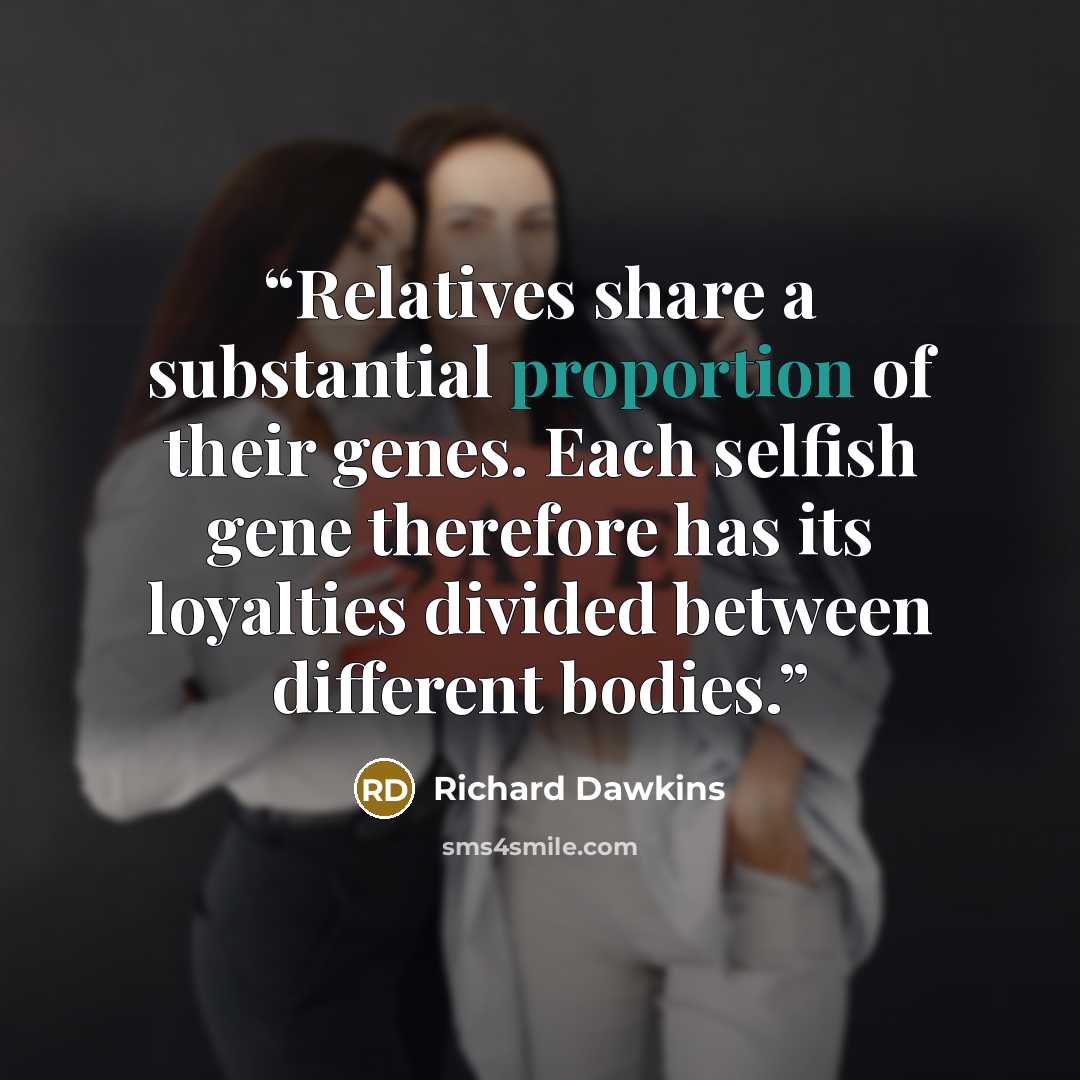 “Relatives share a substantial proportion of their genes. Each selfish gene therefore has its loyalties divided between different bodies.” quote by Richard Dawkins