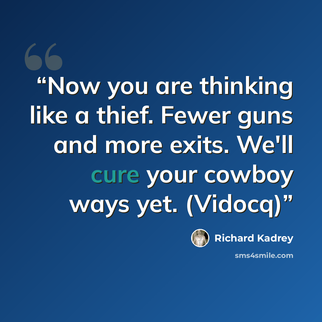 “Now you are thinking like a thief. Fewer guns and more exits. We'll cure your cowboy ways yet. (Vidocq)” quote by Richard Kadrey